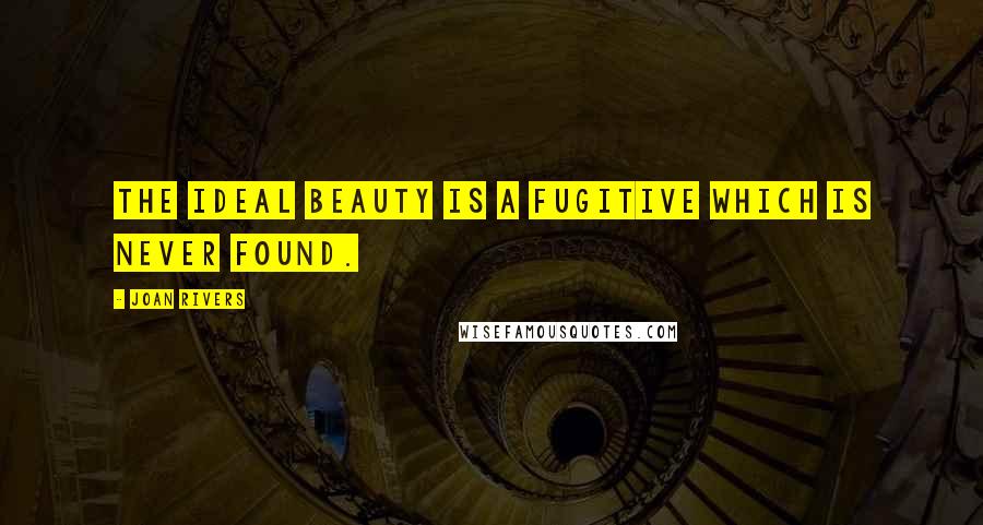 Joan Rivers Quotes: The ideal beauty is a fugitive which is never found.