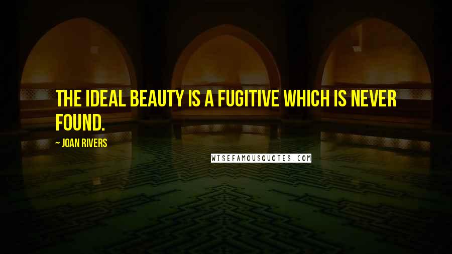 Joan Rivers Quotes: The ideal beauty is a fugitive which is never found.