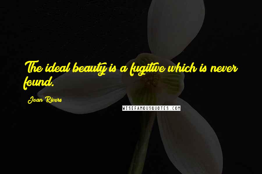 Joan Rivers Quotes: The ideal beauty is a fugitive which is never found.
