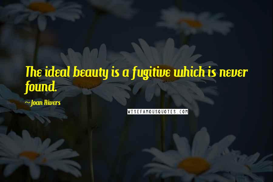 Joan Rivers Quotes: The ideal beauty is a fugitive which is never found.