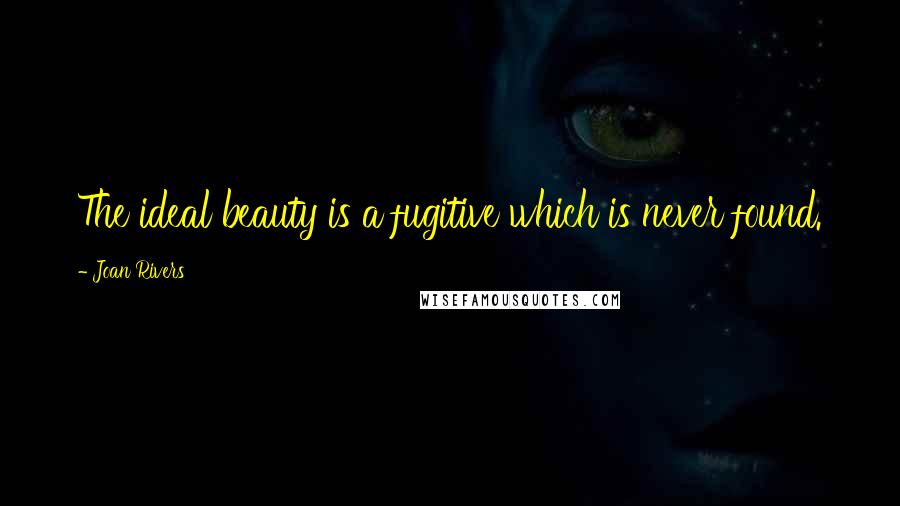 Joan Rivers Quotes: The ideal beauty is a fugitive which is never found.