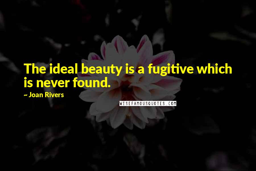 Joan Rivers Quotes: The ideal beauty is a fugitive which is never found.
