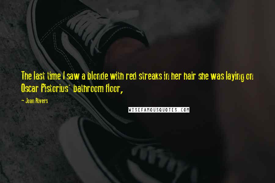 Joan Rivers Quotes: The last time I saw a blonde with red streaks in her hair she was laying on Oscar Pistorius' bathroom floor,