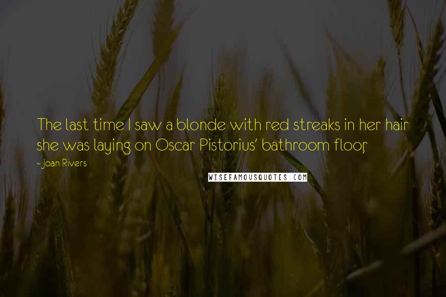 Joan Rivers Quotes: The last time I saw a blonde with red streaks in her hair she was laying on Oscar Pistorius' bathroom floor,
