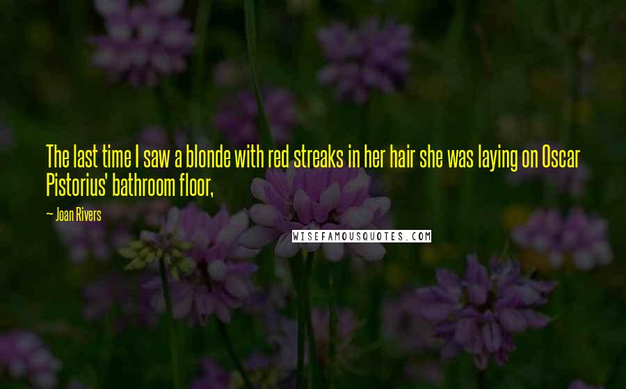 Joan Rivers Quotes: The last time I saw a blonde with red streaks in her hair she was laying on Oscar Pistorius' bathroom floor,