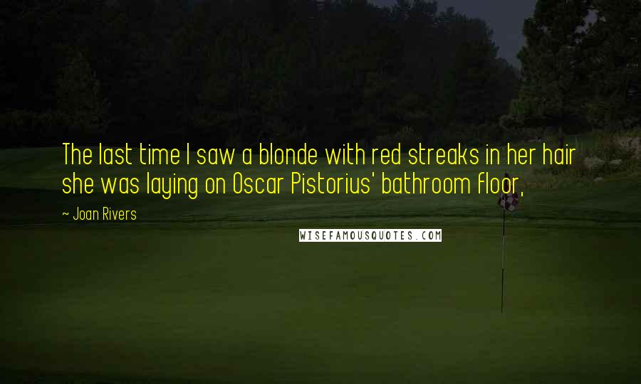 Joan Rivers Quotes: The last time I saw a blonde with red streaks in her hair she was laying on Oscar Pistorius' bathroom floor,