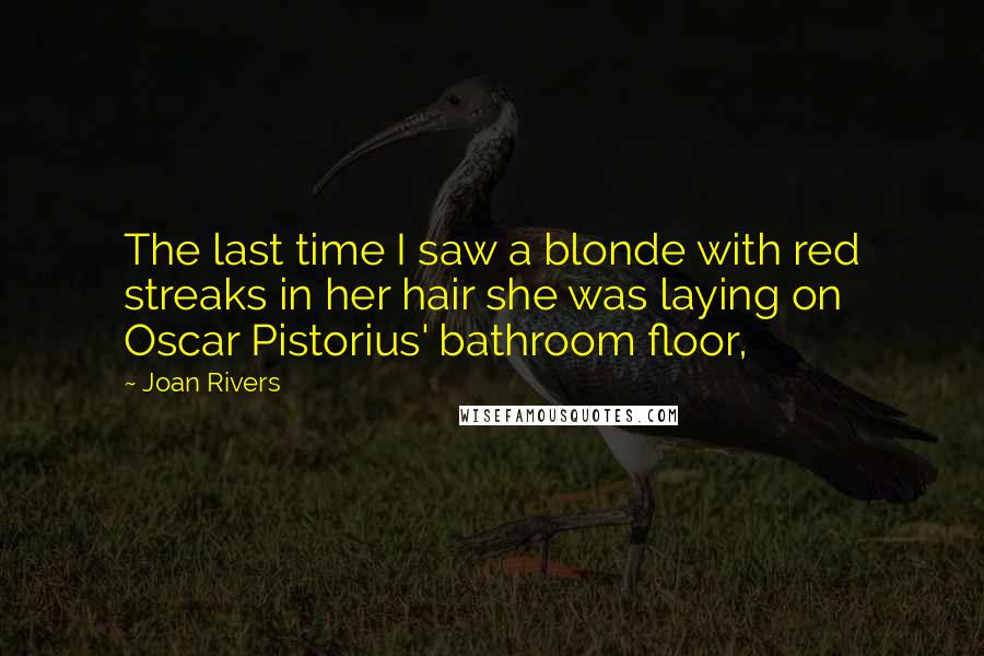 Joan Rivers Quotes: The last time I saw a blonde with red streaks in her hair she was laying on Oscar Pistorius' bathroom floor,