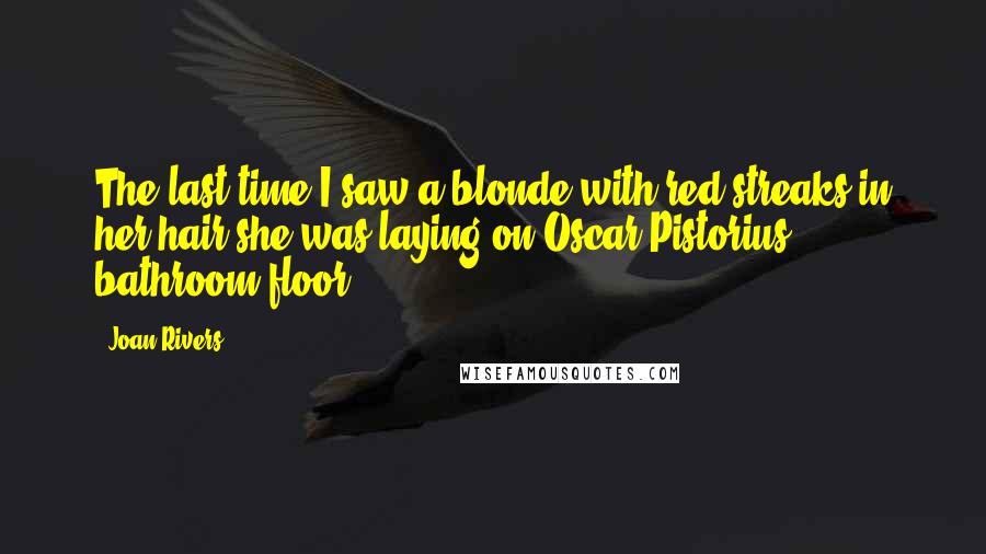 Joan Rivers Quotes: The last time I saw a blonde with red streaks in her hair she was laying on Oscar Pistorius' bathroom floor,