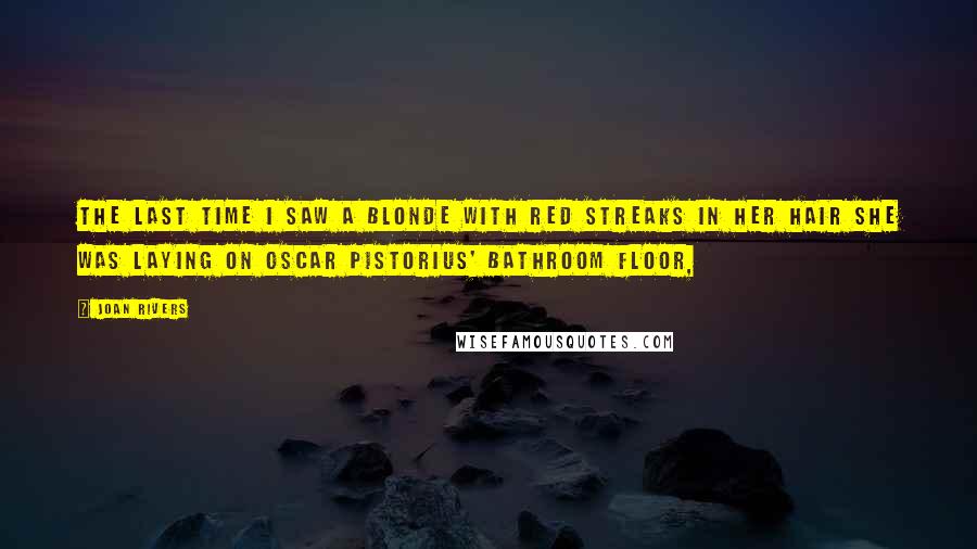 Joan Rivers Quotes: The last time I saw a blonde with red streaks in her hair she was laying on Oscar Pistorius' bathroom floor,