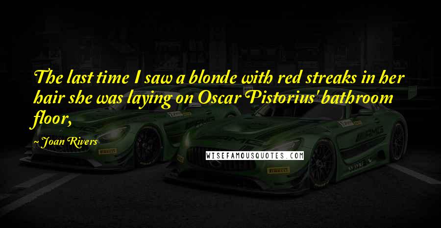 Joan Rivers Quotes: The last time I saw a blonde with red streaks in her hair she was laying on Oscar Pistorius' bathroom floor,