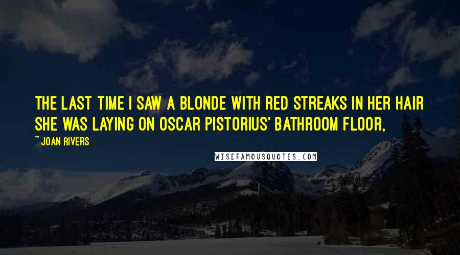 Joan Rivers Quotes: The last time I saw a blonde with red streaks in her hair she was laying on Oscar Pistorius' bathroom floor,