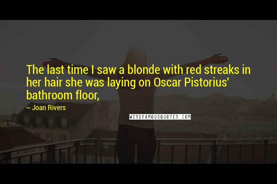 Joan Rivers Quotes: The last time I saw a blonde with red streaks in her hair she was laying on Oscar Pistorius' bathroom floor,