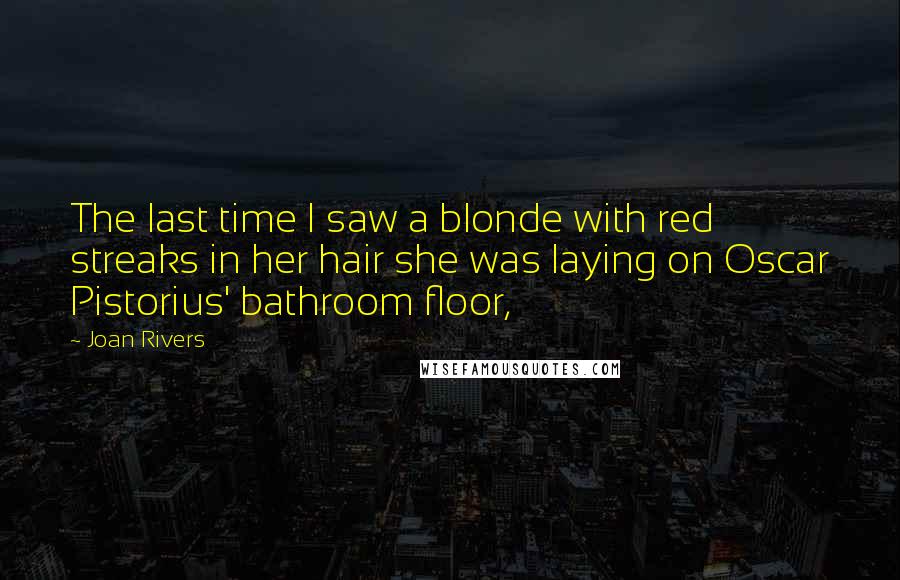 Joan Rivers Quotes: The last time I saw a blonde with red streaks in her hair she was laying on Oscar Pistorius' bathroom floor,