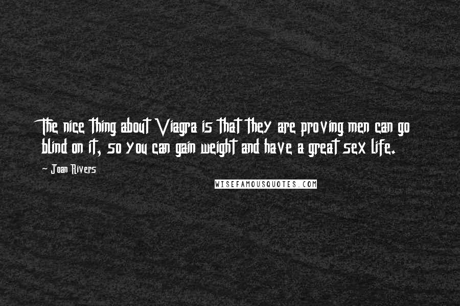 Joan Rivers Quotes: The nice thing about Viagra is that they are proving men can go blind on it, so you can gain weight and have a great sex life.