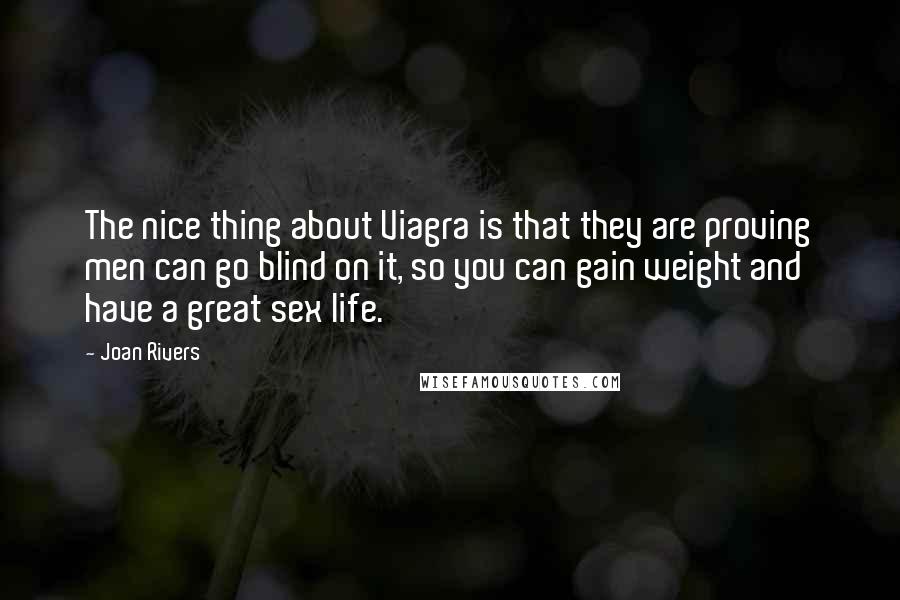 Joan Rivers Quotes: The nice thing about Viagra is that they are proving men can go blind on it, so you can gain weight and have a great sex life.