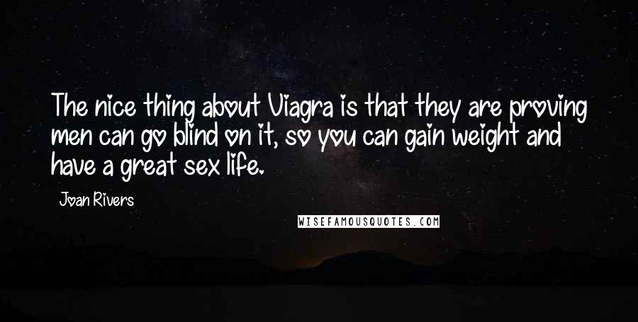 Joan Rivers Quotes: The nice thing about Viagra is that they are proving men can go blind on it, so you can gain weight and have a great sex life.