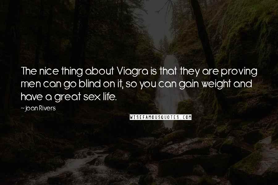 Joan Rivers Quotes: The nice thing about Viagra is that they are proving men can go blind on it, so you can gain weight and have a great sex life.