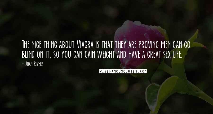 Joan Rivers Quotes: The nice thing about Viagra is that they are proving men can go blind on it, so you can gain weight and have a great sex life.