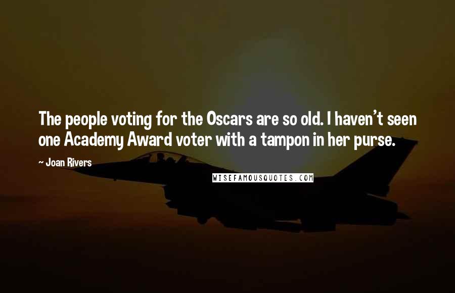 Joan Rivers Quotes: The people voting for the Oscars are so old. I haven't seen one Academy Award voter with a tampon in her purse.