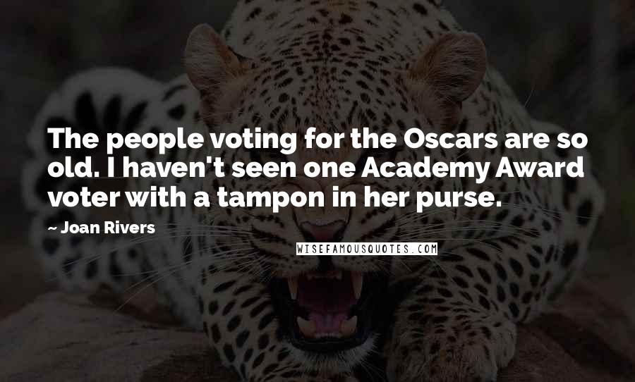 Joan Rivers Quotes: The people voting for the Oscars are so old. I haven't seen one Academy Award voter with a tampon in her purse.