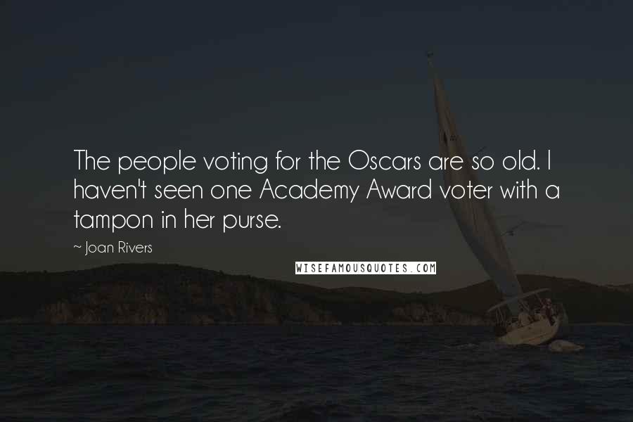 Joan Rivers Quotes: The people voting for the Oscars are so old. I haven't seen one Academy Award voter with a tampon in her purse.