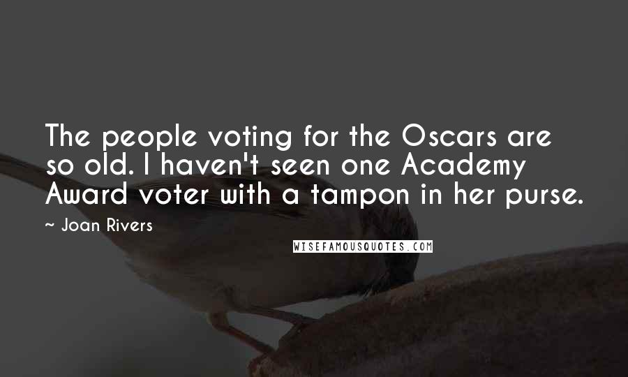 Joan Rivers Quotes: The people voting for the Oscars are so old. I haven't seen one Academy Award voter with a tampon in her purse.