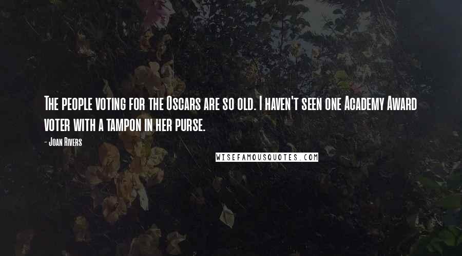 Joan Rivers Quotes: The people voting for the Oscars are so old. I haven't seen one Academy Award voter with a tampon in her purse.