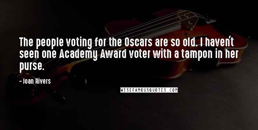 Joan Rivers Quotes: The people voting for the Oscars are so old. I haven't seen one Academy Award voter with a tampon in her purse.