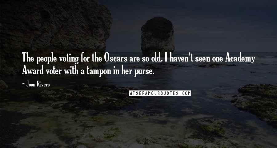 Joan Rivers Quotes: The people voting for the Oscars are so old. I haven't seen one Academy Award voter with a tampon in her purse.