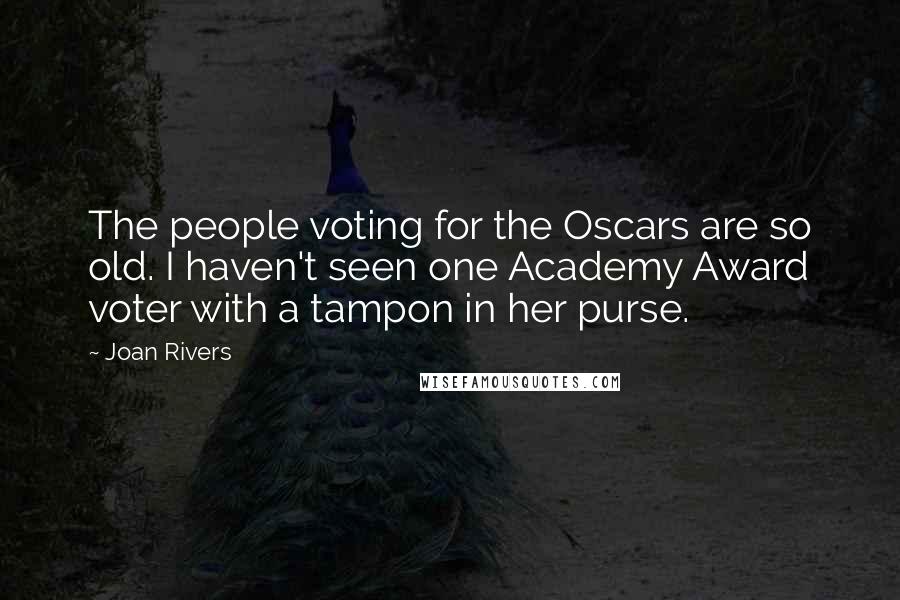 Joan Rivers Quotes: The people voting for the Oscars are so old. I haven't seen one Academy Award voter with a tampon in her purse.