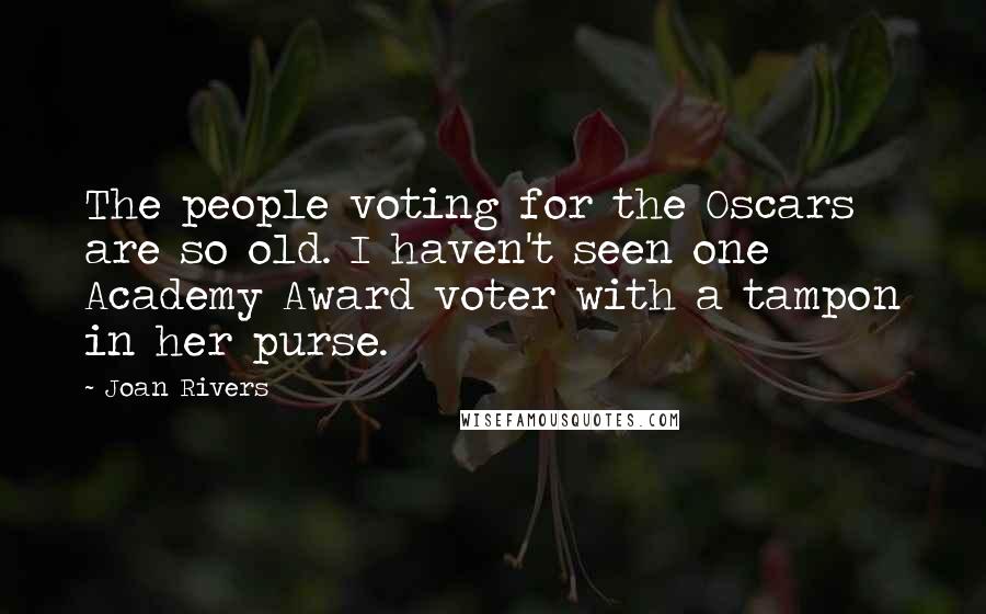 Joan Rivers Quotes: The people voting for the Oscars are so old. I haven't seen one Academy Award voter with a tampon in her purse.