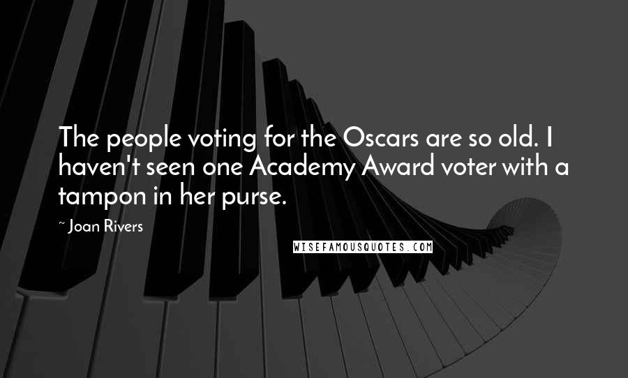 Joan Rivers Quotes: The people voting for the Oscars are so old. I haven't seen one Academy Award voter with a tampon in her purse.