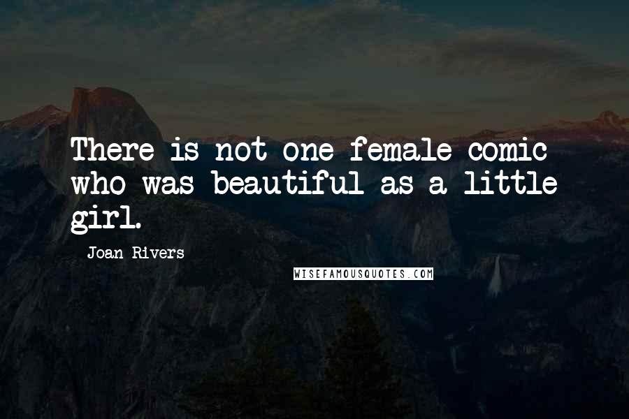 Joan Rivers Quotes: There is not one female comic who was beautiful as a little girl.