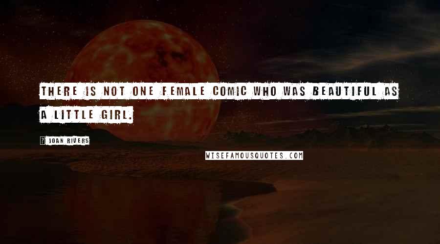 Joan Rivers Quotes: There is not one female comic who was beautiful as a little girl.