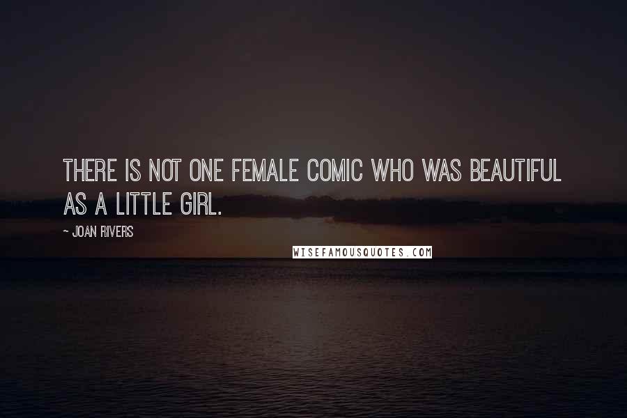 Joan Rivers Quotes: There is not one female comic who was beautiful as a little girl.