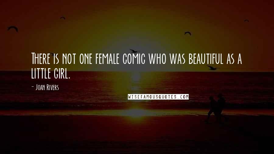 Joan Rivers Quotes: There is not one female comic who was beautiful as a little girl.