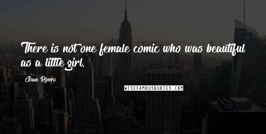 Joan Rivers Quotes: There is not one female comic who was beautiful as a little girl.