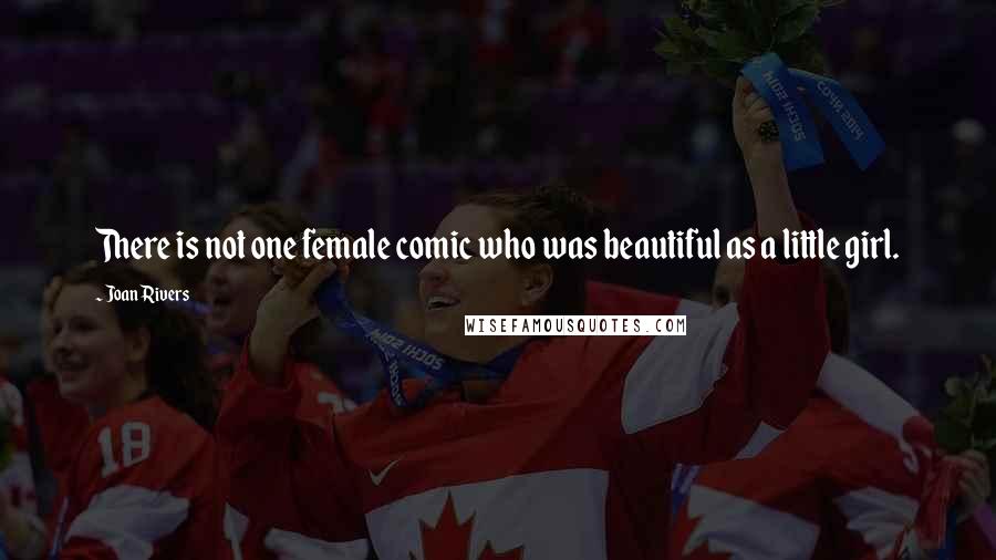 Joan Rivers Quotes: There is not one female comic who was beautiful as a little girl.