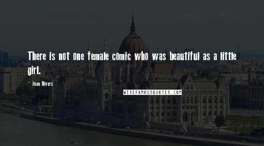 Joan Rivers Quotes: There is not one female comic who was beautiful as a little girl.