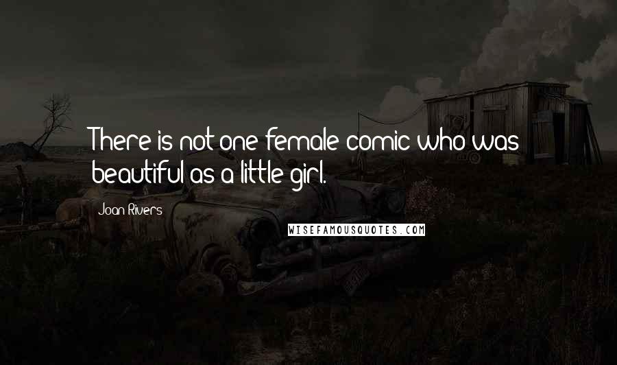 Joan Rivers Quotes: There is not one female comic who was beautiful as a little girl.