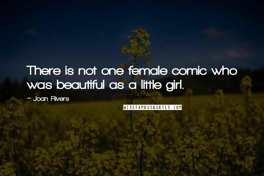 Joan Rivers Quotes: There is not one female comic who was beautiful as a little girl.