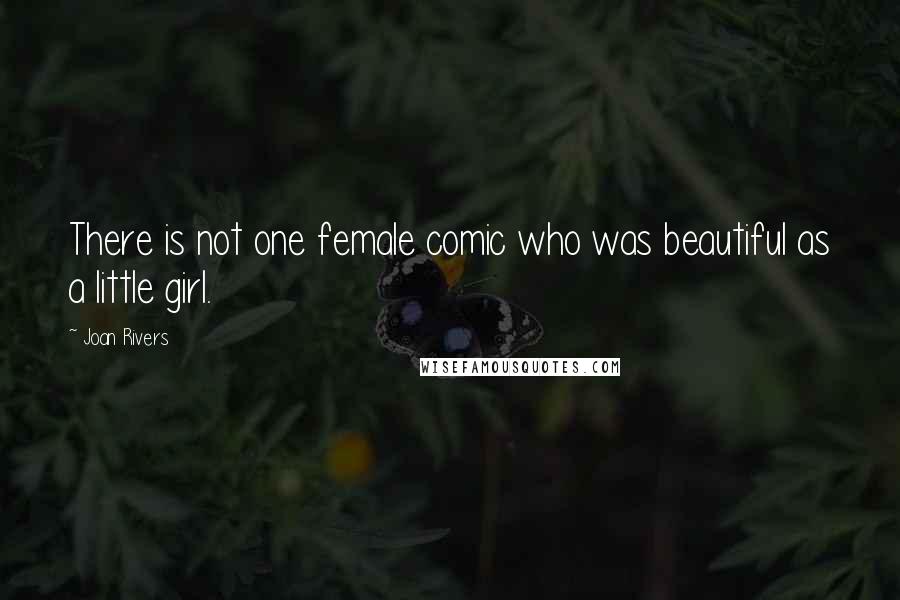 Joan Rivers Quotes: There is not one female comic who was beautiful as a little girl.