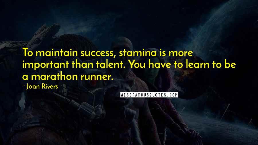Joan Rivers Quotes: To maintain success, stamina is more important than talent. You have to learn to be a marathon runner.