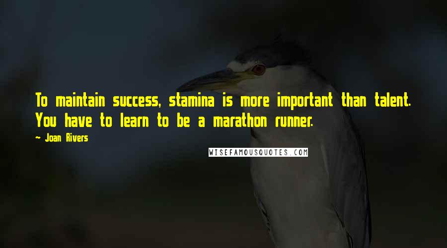 Joan Rivers Quotes: To maintain success, stamina is more important than talent. You have to learn to be a marathon runner.