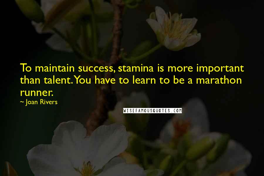 Joan Rivers Quotes: To maintain success, stamina is more important than talent. You have to learn to be a marathon runner.
