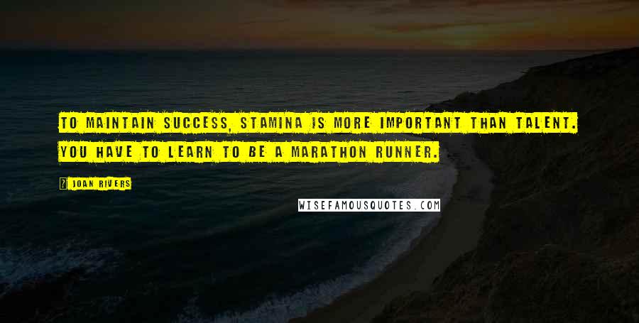 Joan Rivers Quotes: To maintain success, stamina is more important than talent. You have to learn to be a marathon runner.