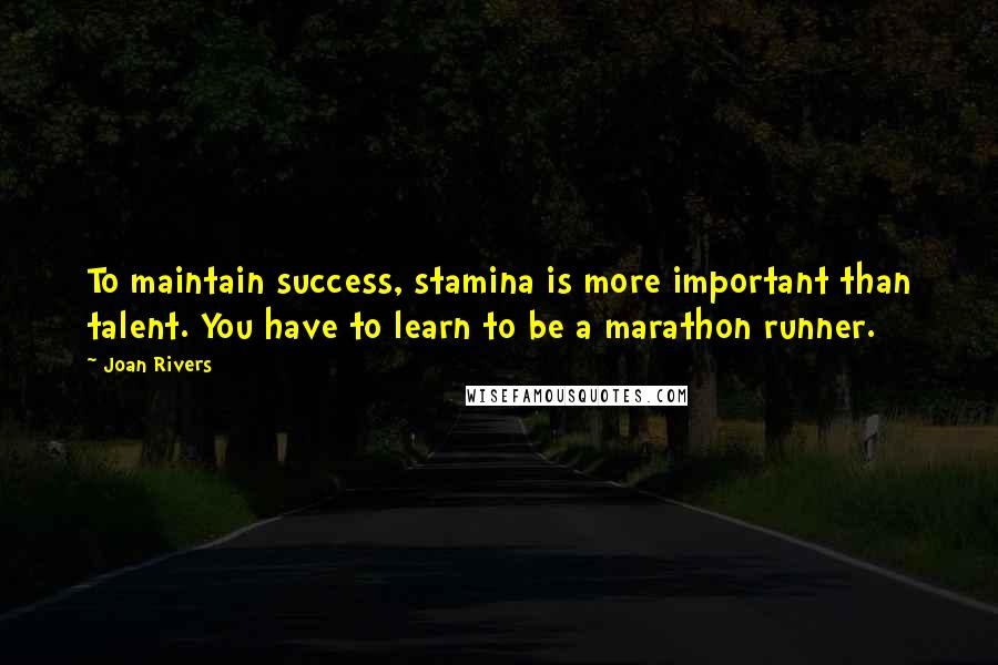 Joan Rivers Quotes: To maintain success, stamina is more important than talent. You have to learn to be a marathon runner.