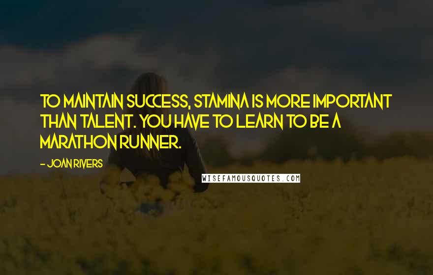 Joan Rivers Quotes: To maintain success, stamina is more important than talent. You have to learn to be a marathon runner.
