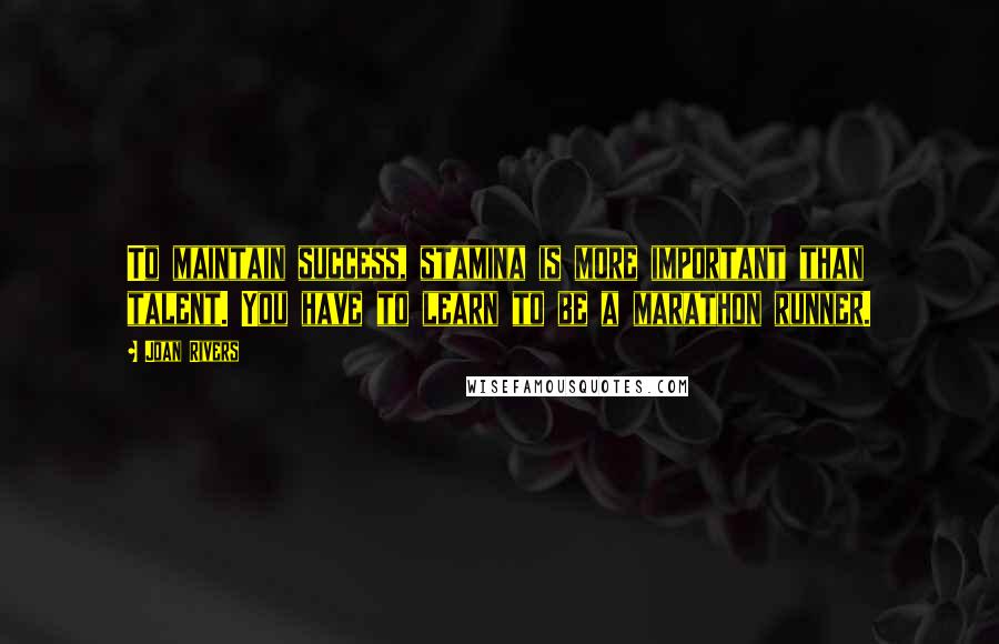 Joan Rivers Quotes: To maintain success, stamina is more important than talent. You have to learn to be a marathon runner.