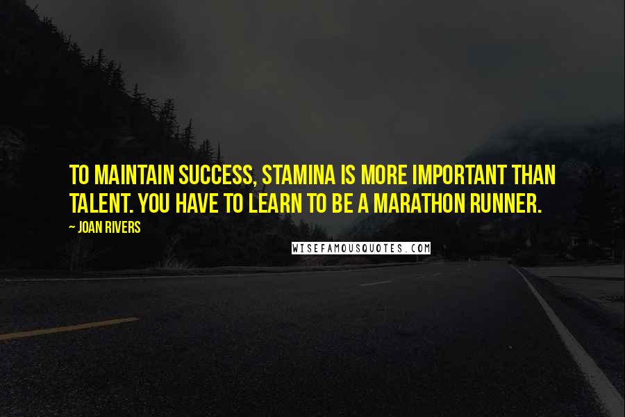 Joan Rivers Quotes: To maintain success, stamina is more important than talent. You have to learn to be a marathon runner.